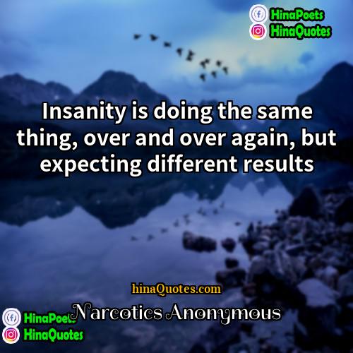 Narcotics Anonymous Quotes | Insanity is doing the same thing, over